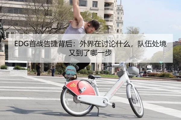 EDG首战告捷背后：外界在讨论什么，队伍处境又到了哪一步